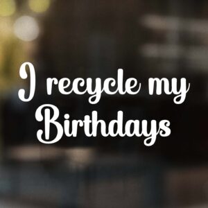 I Recycle My Birthdays Decal